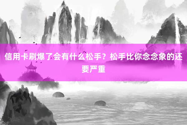 信用卡刷爆了会有什么松手？松手比你念念象的还要严重